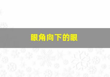 眼角向下的眼,眼角的眼皮向下耷拉着是什么原因引起的