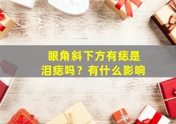 眼角斜下方有痣是泪痣吗？有什么影响,眼角下斜的人是什么面相