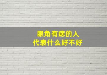 眼角有痣的人代表什么好不好,眼角有痣的人有什么说法