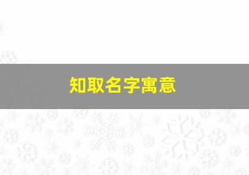 知取名字寓意,知字取名吉凶