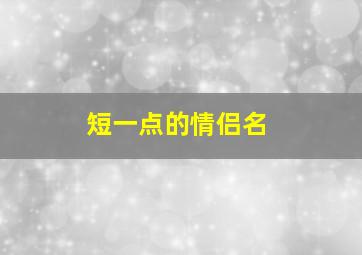 短一点的情侣名,短的情侣id