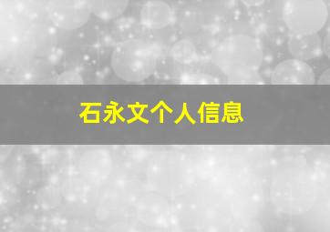 石永文个人信息,石永文个人信息介绍