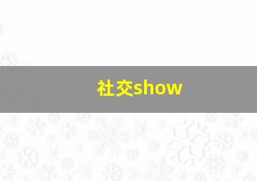 社交show,showshowway是什么意思网络用语