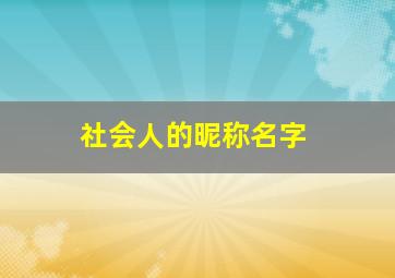 社会人的昵称名字,社会人专用名字霸气