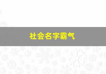 社会名字霸气,社会名字霸气男