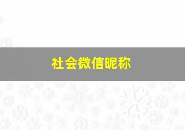 社会微信昵称,社会微信名称大全男