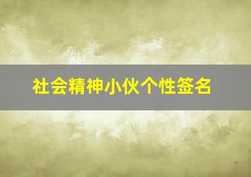 社会精神小伙个性签名,社会精神小伙语录