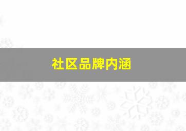 社区品牌内涵,社区品牌内涵是什么