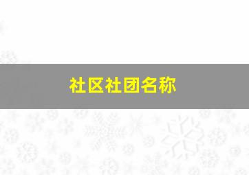 社区社团名称,社区社团名称有哪些