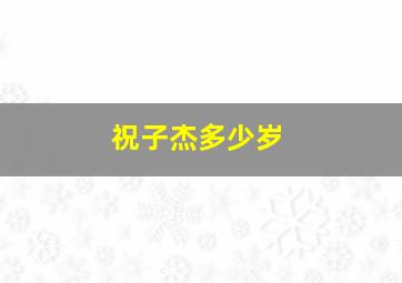 祝子杰多少岁,为什么富二代很单纯贫穷艺人为什么比不过富二代