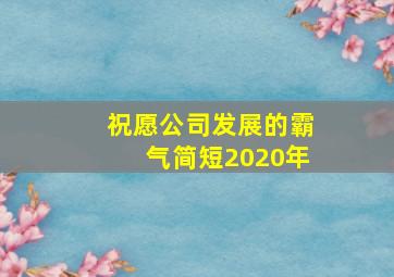 祝愿公司发展的霸气简短2020年,祝公司发展好的祝福语有哪些