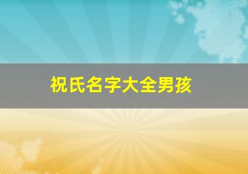 祝氏名字大全男孩,祝氏名字大全男孩子