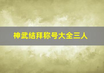 神武结拜称号大全三人,神武结拜称号唯美文艺