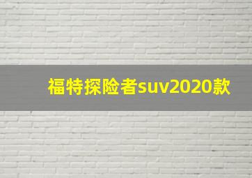 福特探险者suv2020款,福特探险者2020新款口碑怎样