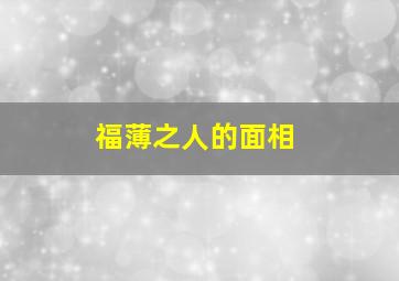 福薄之人的面相,大富大贵的面相