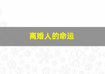 离婚人的命运,离婚的人是什么命