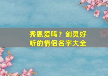 秀恩爱吗？剑灵好听的情侣名字大全,剑灵情侣头像