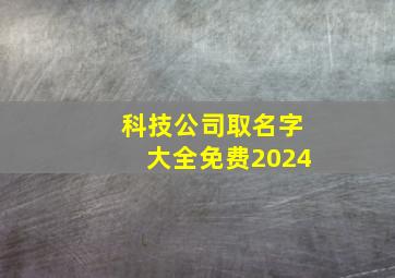 科技公司取名字大全免费2024,科技公司取名字大全免费