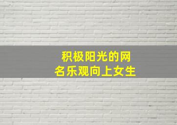 积极阳光的网名乐观向上女生,阳光积极向上的网名正能量的