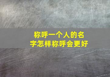 称呼一个人的名字怎样称呼会更好