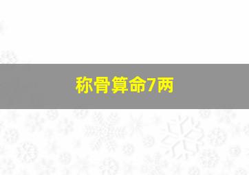 称骨算命7两,称骨算命7两男命详解