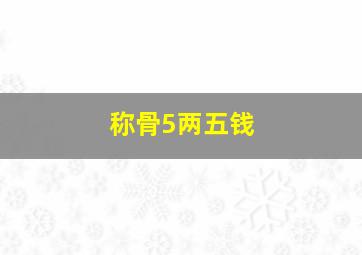 称骨5两五钱,称骨5两5钱