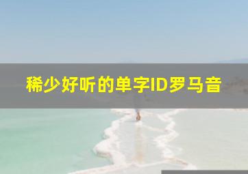 稀少好听的单字ID罗马音,好听的单字id干净干净又好听的单字id大全