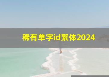 稀有单字id繁体2024,稀有单字id繁体字