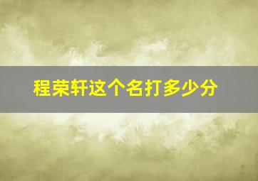 程荣轩这个名打多少分,程轩在名字中含义