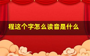 程这个字怎么读音是什么,程这个字怎么读音是什么意思