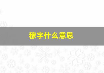 穆字什么意思,穆字什么意思五行