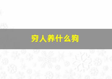 穷人养什么狗,穷人养什么狗品种