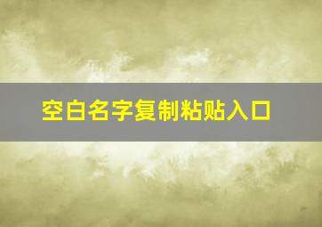 空白名字复制粘贴入口,抖音空白昵称代码复制2021