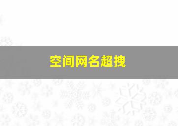 空间网名超拽,好听的空间网名