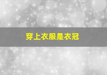 穿上衣服是衣冠,穿上衣服衣冠楚楚下一句是什么