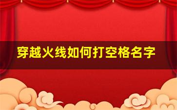 穿越火线如何打空格名字,cf空格名字怎么打