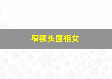 窄额头面相女,窄额头面相女人命运