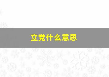 立党什么意思,立党什么意思网络用语