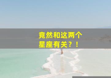 竟然和这两个星座有关？！