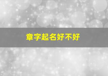 章字起名好不好,章字起名好不好听