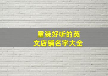 童装好听的英文店铺名字大全,童装店名字英文有创意