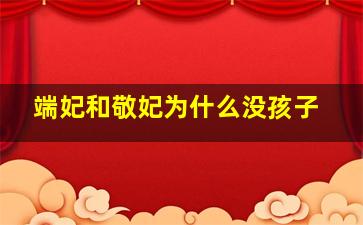 端妃和敬妃为什么没孩子,敬妃跟端妃