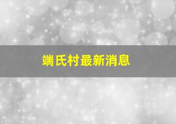 端氏村最新消息,端氏属于哪里