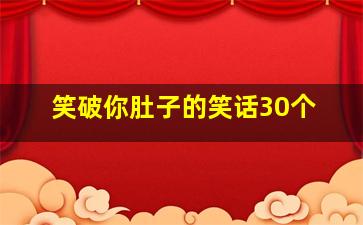 笑破你肚子的笑话30个,有什么能让人笑破肚皮的笑话