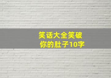 笑话大全笑破你的肚子10字,笑话大全笑破你的肚子50字