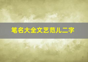 笔名大全文艺范儿二字,文艺范两个字的笔名