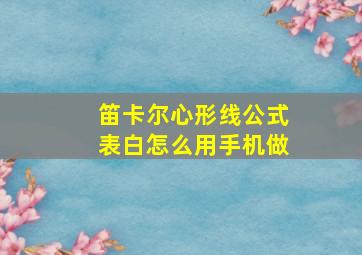 笛卡尔心形线公式表白怎么用手机做,学霸隐藏式表白揭秘理科学霸的独特表白