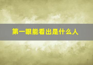 第一眼能看出是什么人,第一眼看人的什么部位