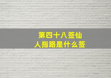 第四十八签仙人指路是什么签,仙人指路签解卦