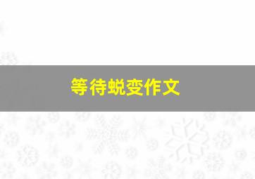 等待蜕变作文,等待完美蜕变